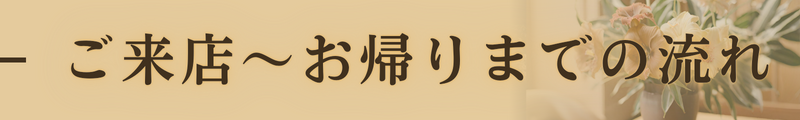 ご来店〜お帰りまでの流れ