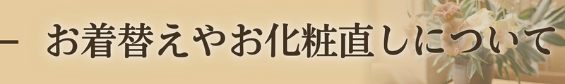 お着替えやお化粧直しについて