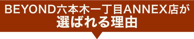 BEYOND六本木一丁目ANNEX店が選ばれる理由